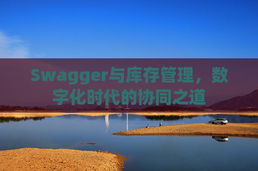 Swagger与库存管理，数字化时代的协同之道
